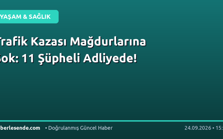 Trafik Kazası Mağdurlarına Şok: 11 Şüpheli Adliyede!