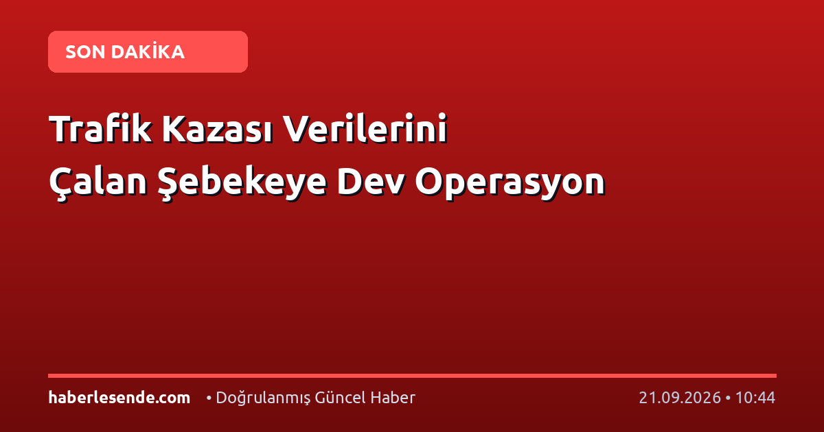 Trafik Kazası Verilerini Çalan Şebekeye Dev Operasyon
