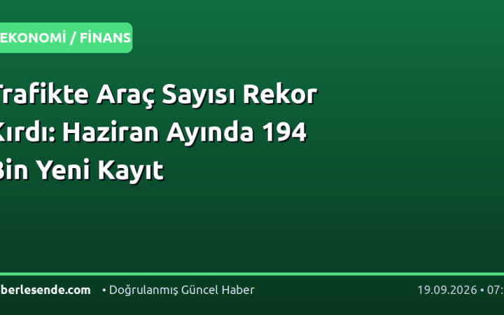 Trafikte Araç Sayısı Rekor Kırdı: Haziran Ayında 194 Bin Yeni Kayıt