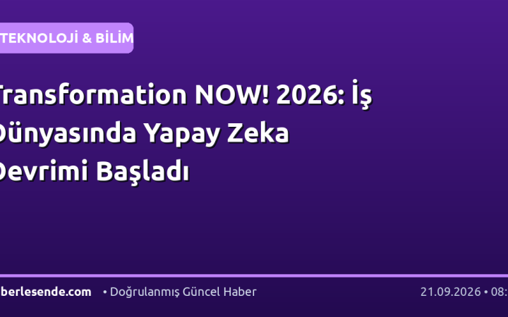 Transformation NOW! 2026: İş Dünyasında Yapay Zeka Devrimi Başladı