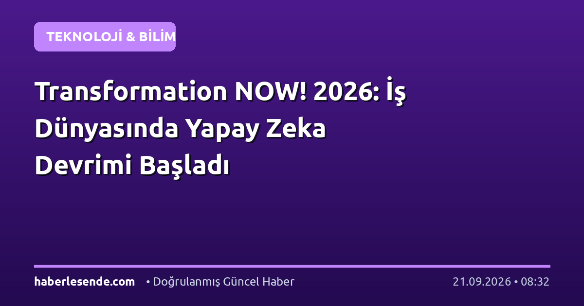 Transformation NOW! 2026: İş Dünyasında Yapay Zeka Devrimi Başladı