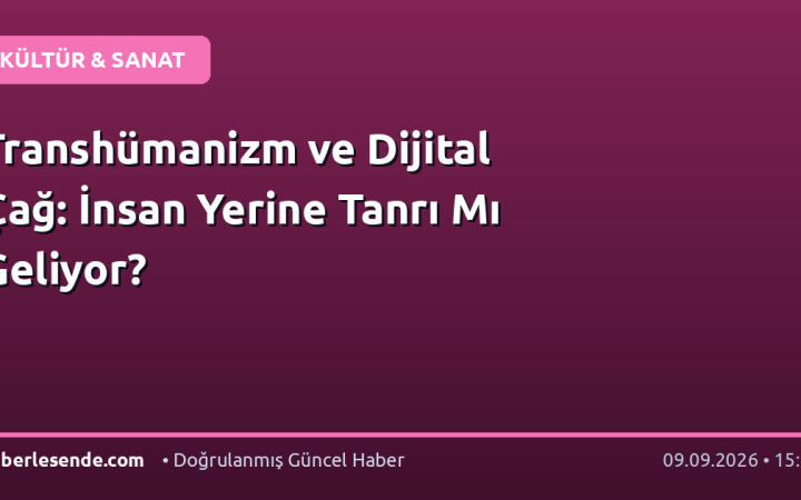 Transhümanizm ve Dijital Çağ: İnsan Yerine Tanrı Mı Geliyor?