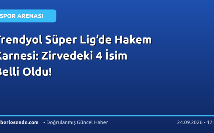 Trendyol Süper Lig’de Hakem Karnesi: Zirvedeki 4 İsim Belli Oldu!
