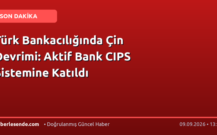 Türk Bankacılığında Çin Devrimi: Aktif Bank CIPS Sistemine Katıldı