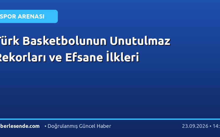 Türk Basketbolunun Unutulmaz Rekorları ve Efsane İlkleri
