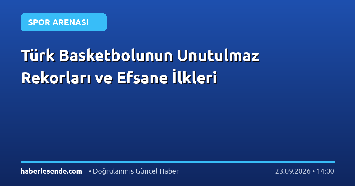 Türk Basketbolunun Unutulmaz Rekorları ve Efsane İlkleri