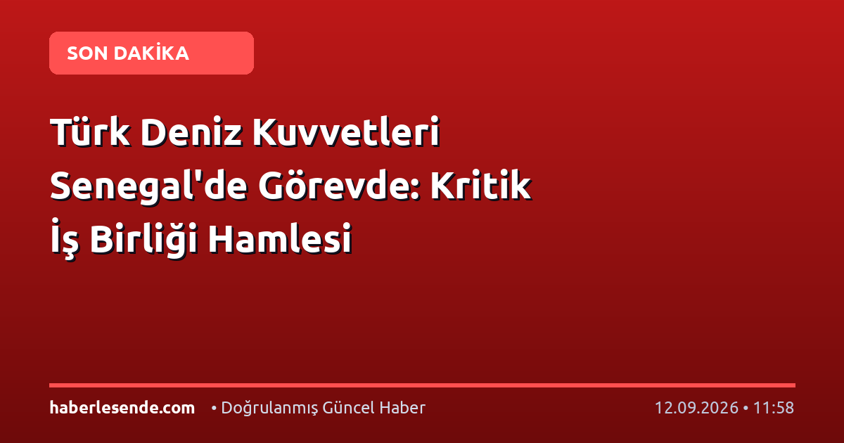 Türk Deniz Kuvvetleri Senegal'de Görevde: Kritik İş Birliği Hamlesi