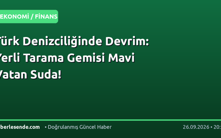 Türk Denizciliğinde Devrim: Yerli Tarama Gemisi Mavi Vatan Suda!
