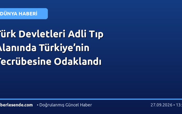 Türk Devletleri Adli Tıp Alanında Türkiye’nin Tecrübesine Odaklandı
