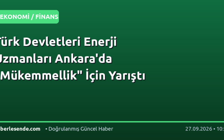 Türk Devletleri Enerji Uzmanları Ankara'da "Mükemmellik" İçin Yarıştı