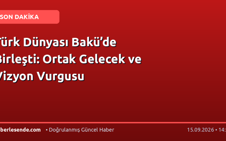 Türk Dünyası Bakü’de Birleşti: Ortak Gelecek ve Vizyon Vurgusu