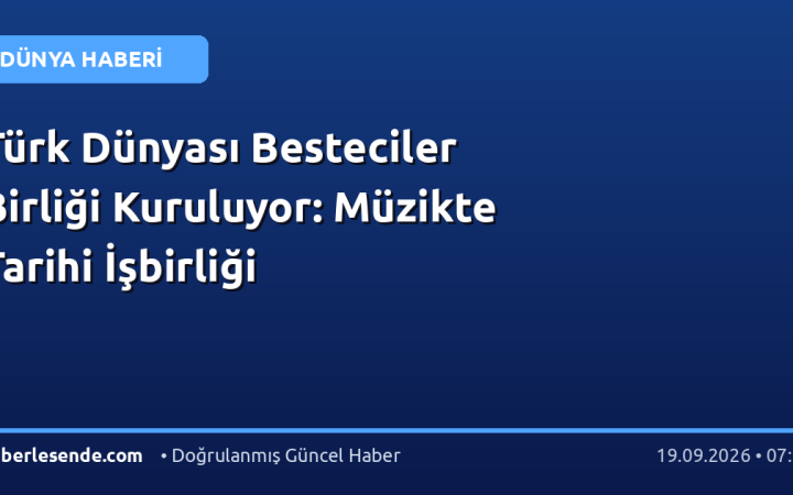Türk Dünyası Besteciler Birliği Kuruluyor: Müzikte Tarihi İşbirliği