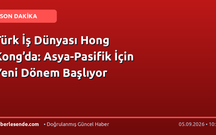 Türk İş Dünyası Hong Kong’da: Asya-Pasifik İçin Yeni Dönem Başlıyor