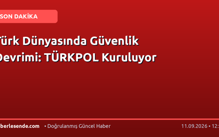 Türk Dünyasında Güvenlik Devrimi: TÜRKPOL Kuruluyor