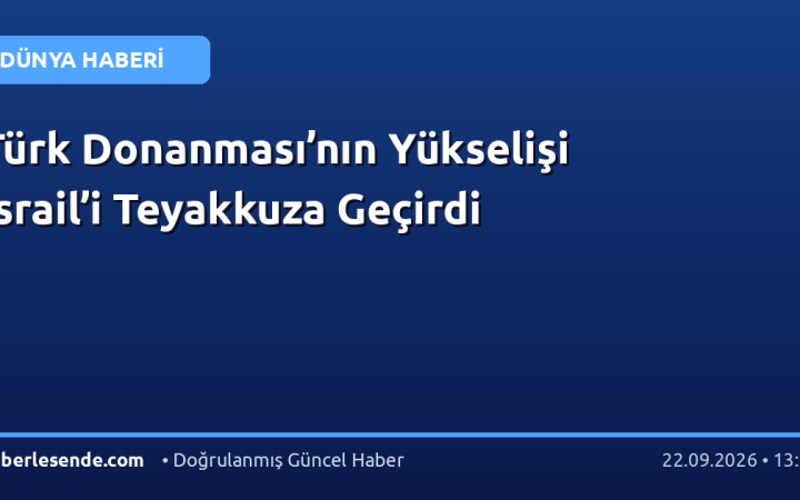 Türk Donanması’nın Yükselişi İsrail’i Teyakkuza Geçirdi