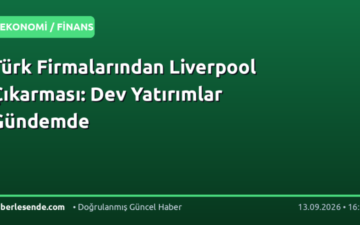Türk Firmalarından Liverpool Çıkarması: Dev Yatırımlar Gündemde