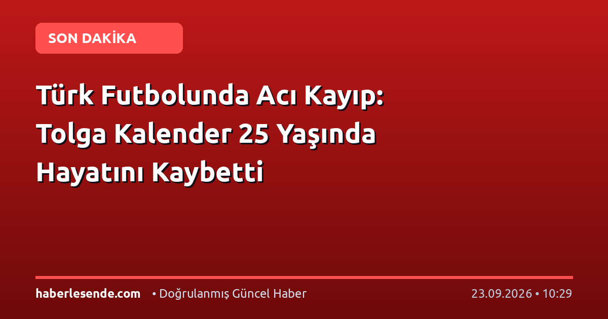 Türk Futbolunda Acı Kayıp: Tolga Kalender 25 Yaşında Hayatını Kaybetti