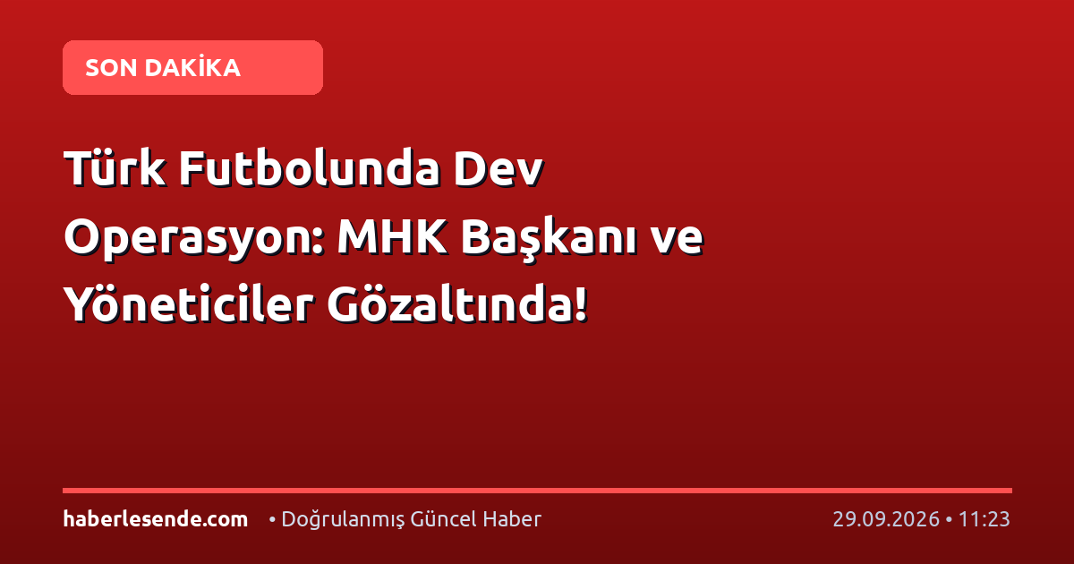 Türk Futbolunda Dev Operasyon: MHK Başkanı ve Yöneticiler Gözaltında!