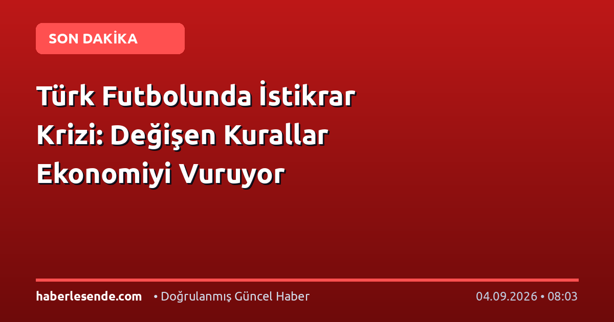 Türk Futbolunda İstikrar Krizi: Değişen Kurallar Ekonomiyi Vuruyor