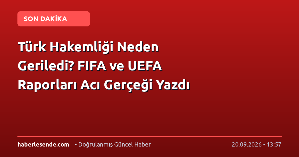 Türk Hakemliği Neden Geriledi? FIFA ve UEFA Raporları Acı Gerçeği Yazdı