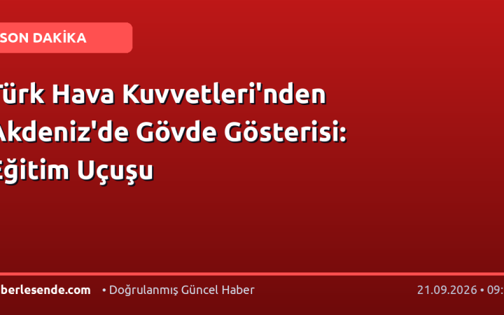 Türk Hava Kuvvetleri'nden Akdeniz'de Gövde Gösterisi: Eğitim Uçuşu