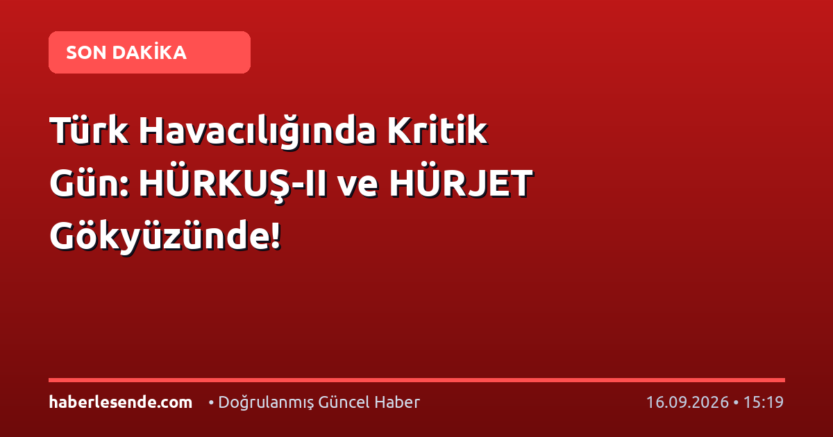 Türk Havacılığında Kritik Gün: HÜRKUŞ-II ve HÜRJET Gökyüzünde!