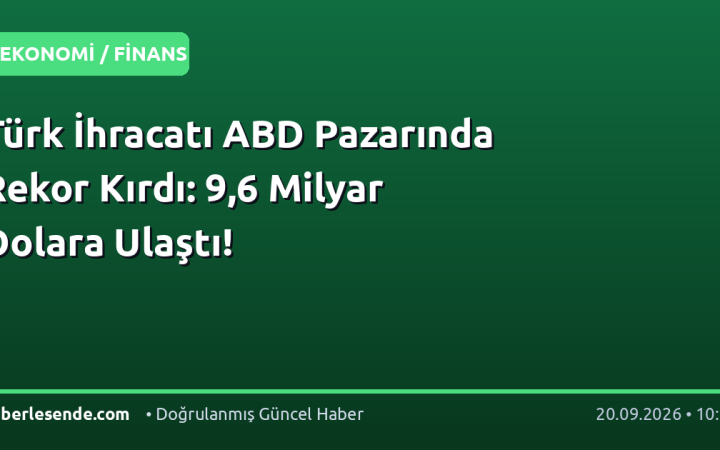 Türk İhracatı ABD Pazarında Rekor Kırdı: 9,6 Milyar Dolara Ulaştı!