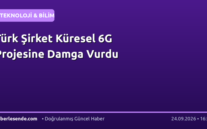 Türk Şirket Küresel 6G Projesine Damga Vurdu
