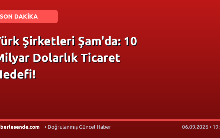 Türk Şirketleri Şam'da: 10 Milyar Dolarlık Ticaret Hedefi!