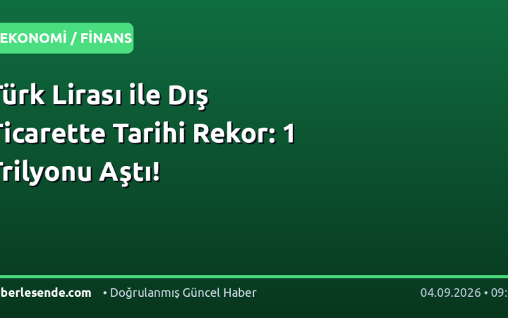 Türk Lirası ile Dış Ticarette Tarihi Rekor: 1 Trilyonu Aştı!