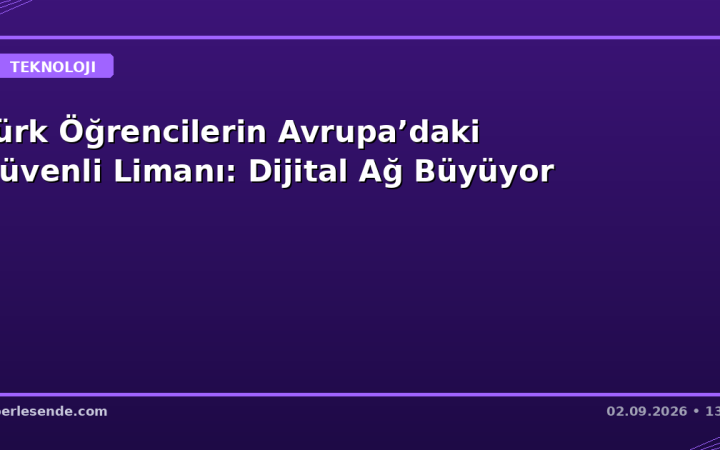 Türk Öğrencilerin Avrupa’daki Güvenli Limanı: Dijital Ağ Büyüyor