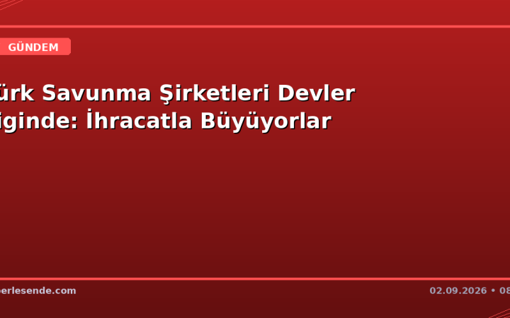 Türk Savunma Şirketleri Devler Liginde: İhracatla Büyüyorlar