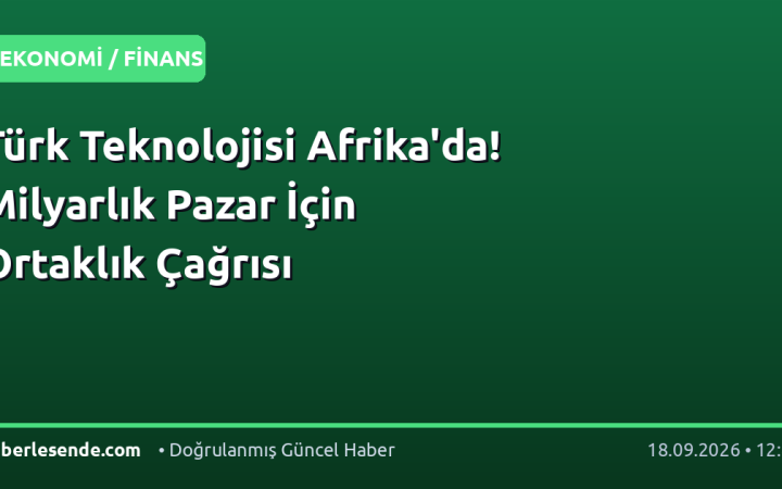 Türk Teknolojisi Afrika'da! Milyarlık Pazar İçin Ortaklık Çağrısı