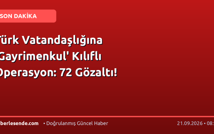 Türk Vatandaşlığına 'Gayrimenkul' Kılıflı Operasyon: 72 Gözaltı!