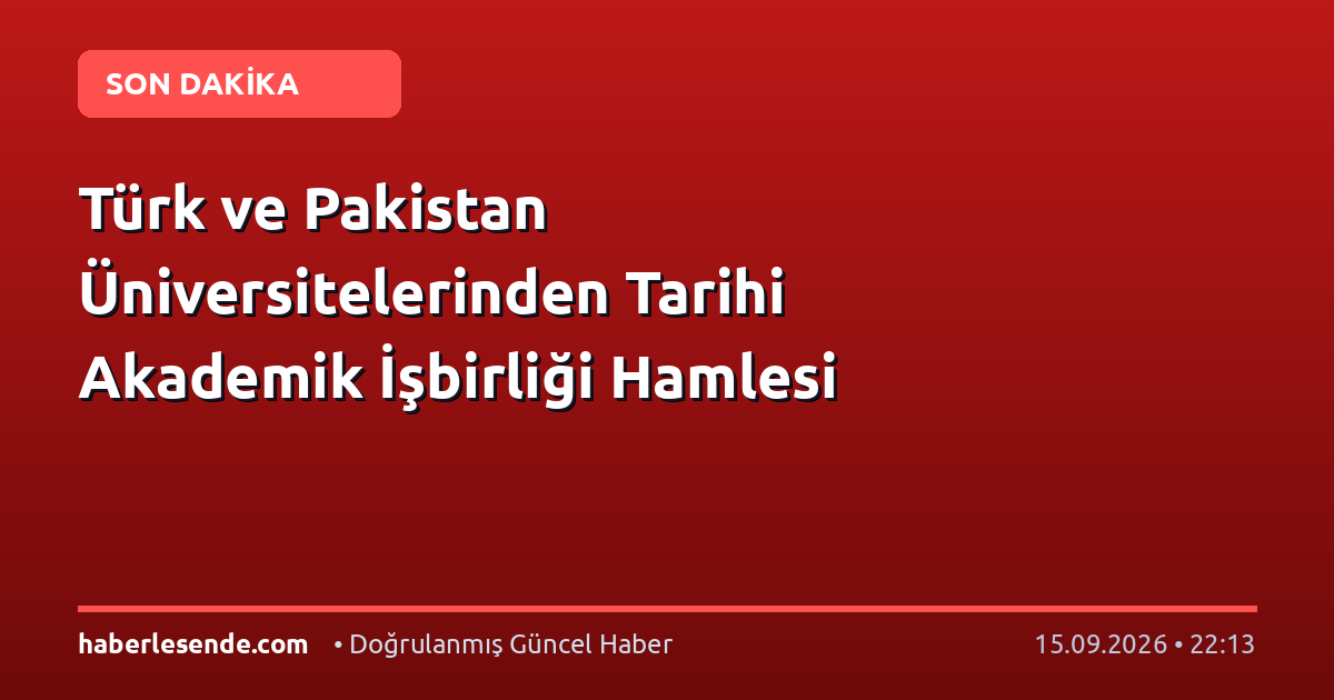 Türk ve Pakistan Üniversitelerinden Tarihi Akademik İşbirliği Hamlesi