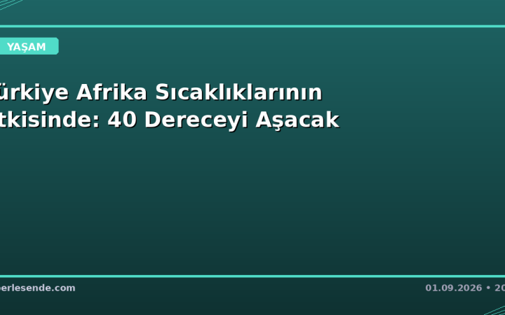 Türkiye Afrika Sıcaklıklarının Etkisinde: 40 Dereceyi Aşacak