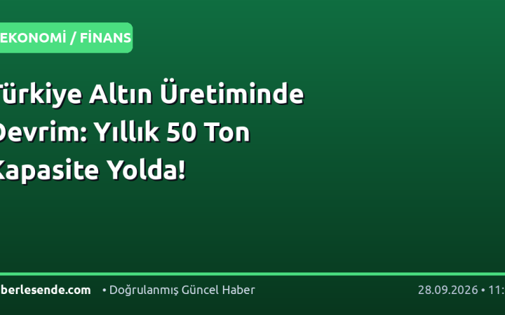 Türkiye Altın Üretiminde Devrim: Yıllık 50 Ton Kapasite Yolda!