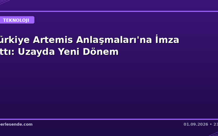 Türkiye Artemis Anlaşmaları'na İmza Attı: Uzayda Yeni Dönem
