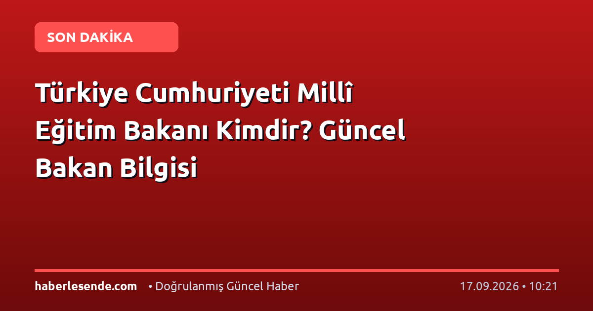 Türkiye Cumhuriyeti Millî Eğitim Bakanı Kimdir? Güncel Bakan Bilgisi