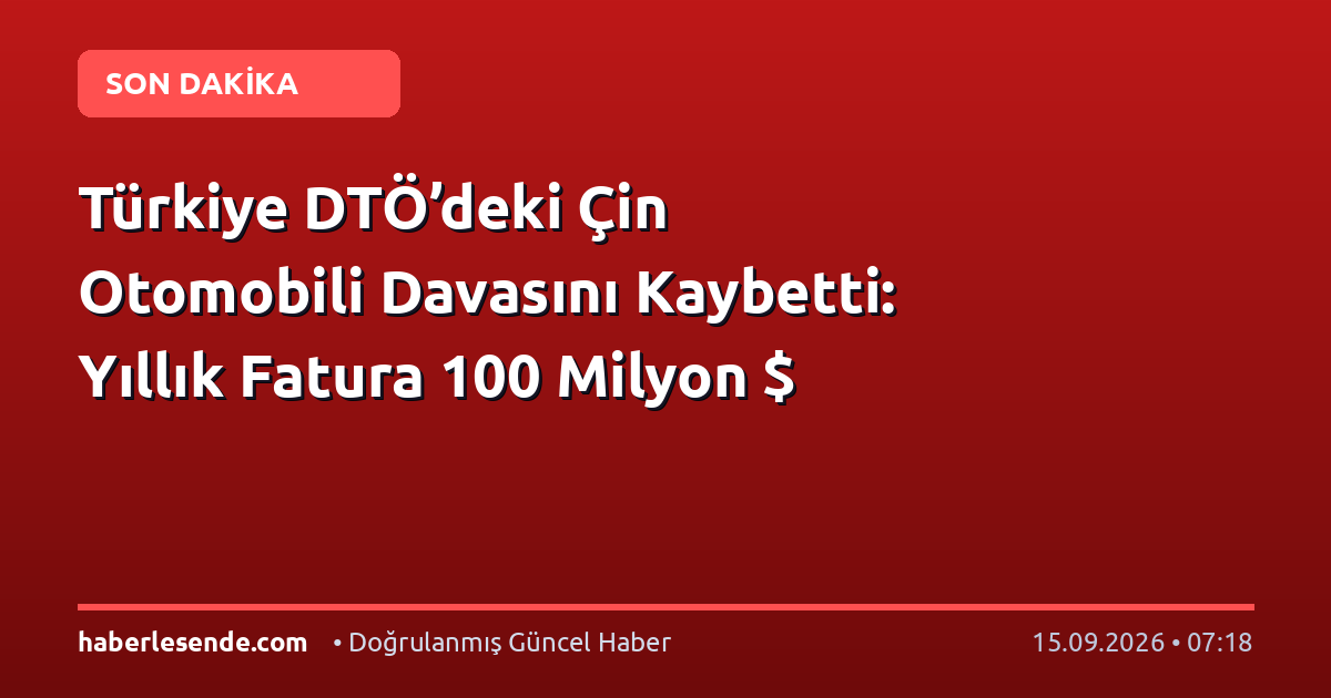 Türkiye DTÖ’deki Çin Otomobili Davasını Kaybetti: Yıllık Fatura 100 Milyon $
