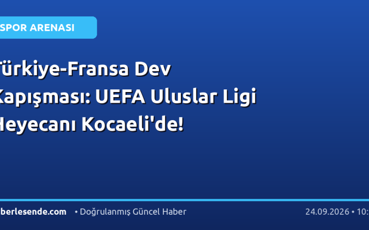 Türkiye-Fransa Dev Kapışması: UEFA Uluslar Ligi Heyecanı Kocaeli'de!