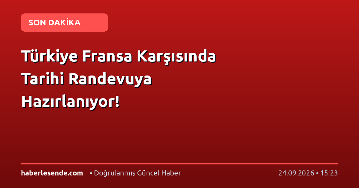 Türkiye Fransa Karşısında Tarihi Randevuya Hazırlanıyor!