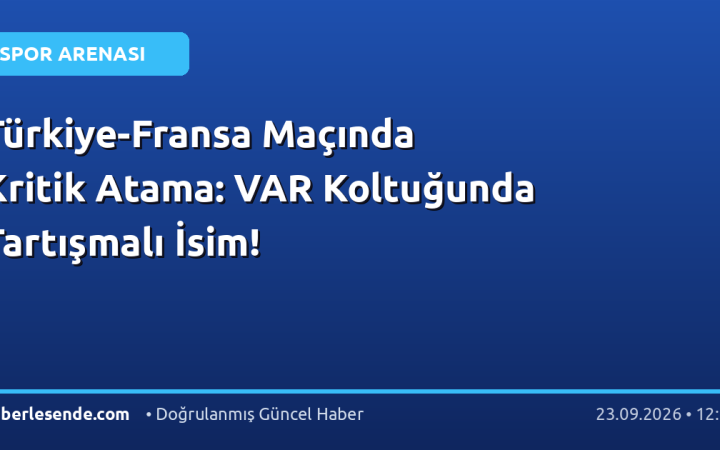 Türkiye-Fransa Maçında Kritik Atama: VAR Koltuğunda Tartışmalı İsim!