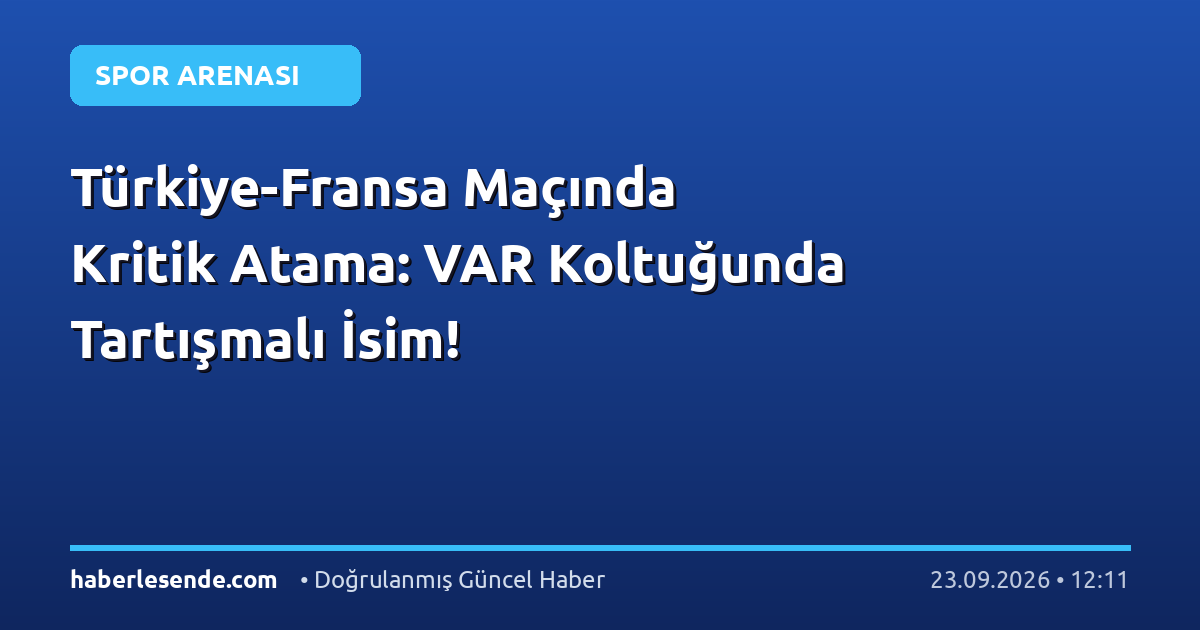 Türkiye-Fransa Maçında Kritik Atama: VAR Koltuğunda Tartışmalı İsim!