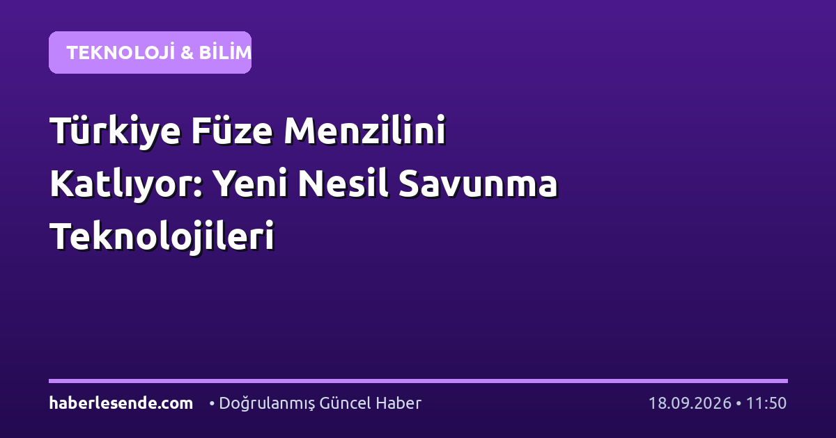 Türkiye Füze Menzilini Katlıyor: Yeni Nesil Savunma Teknolojileri