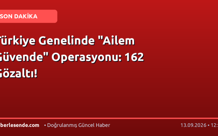 Türkiye Genelinde "Ailem Güvende" Operasyonu: 162 Gözaltı!