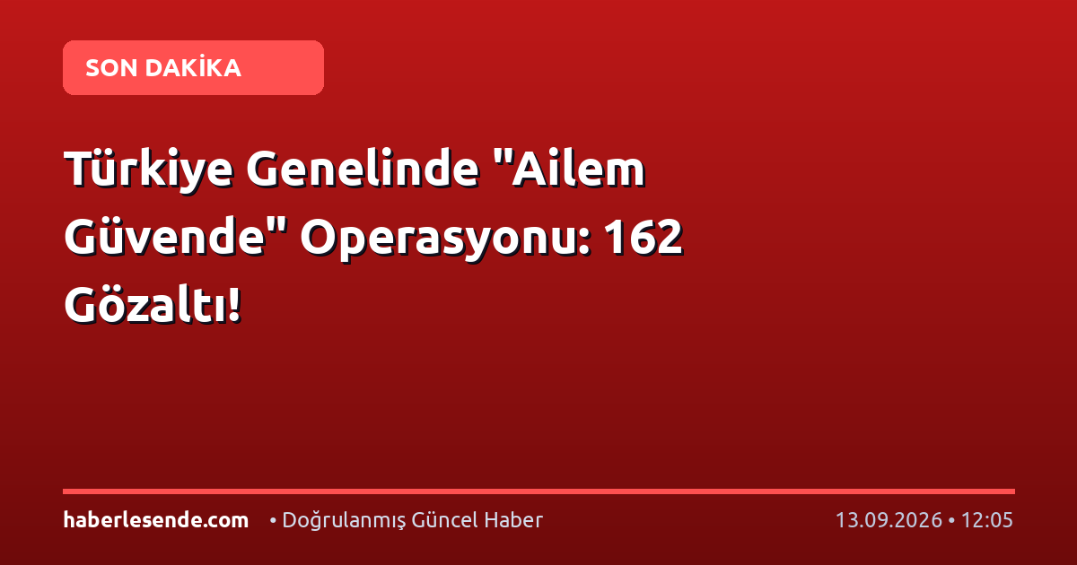 Türkiye Genelinde "Ailem Güvende" Operasyonu: 162 Gözaltı!