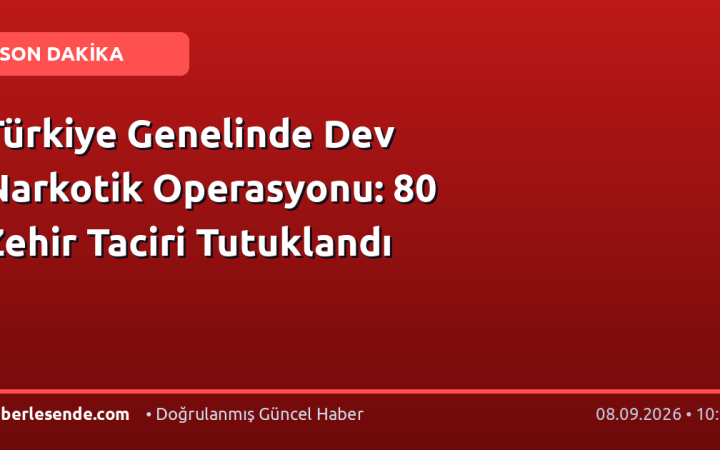 Türkiye Genelinde Dev Narkotik Operasyonu: 80 Zehir Taciri Tutuklandı