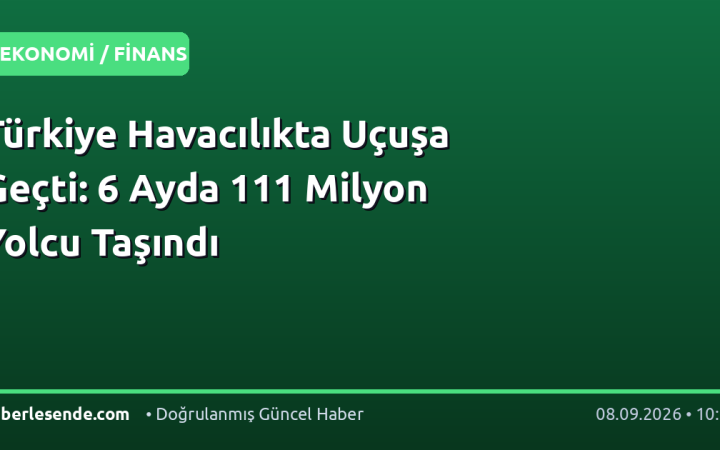 Türkiye Havacılıkta Uçuşa Geçti: 6 Ayda 111 Milyon Yolcu Taşındı