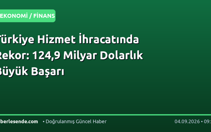 Türkiye Hizmet İhracatında Rekor: 124,9 Milyar Dolarlık Büyük Başarı